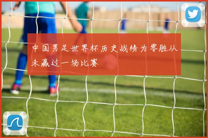 中国男足世界杯历史战绩为零胜从未赢过一场比赛