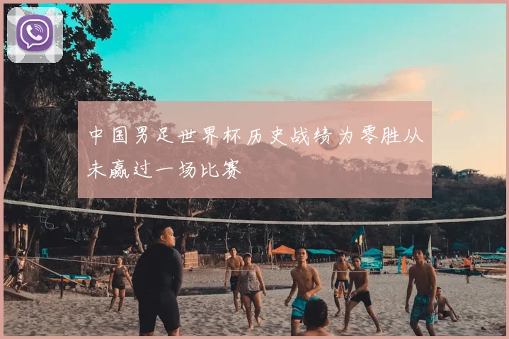 中国男足世界杯历史战绩为零胜从未赢过一场比赛